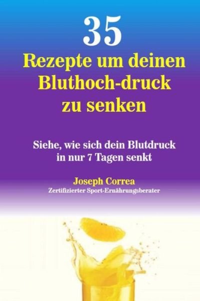 Cover for Correa (Zertifizierter Sport-ernahrungsb · 35 Rezepte Um Deinen Bluthoch-druck Zu Senken: Siehe, Wie Sich Dein Blutdruck in Nur 7 Tagen Senkt (Pocketbok) (2014)
