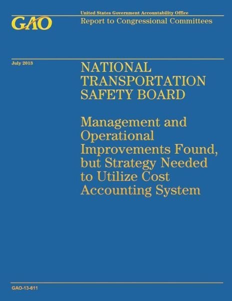 Cover for Government Accountability Office · National Transportation Safety Board: Management and Operation Improvements Found, but Strategy Needed to Utilize Cost Accounting System (Paperback Book) (2014)