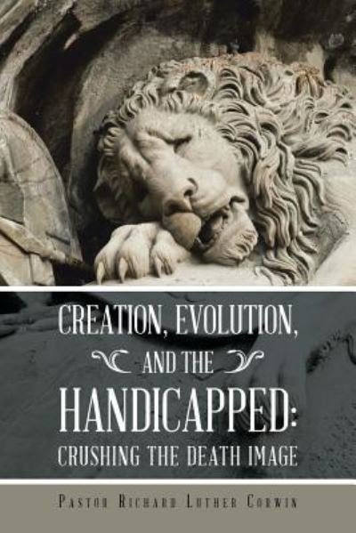 Cover for Pas Richard Luther Corwin · Creation, Evolution, and the Handicapped :  : Crushing the Death Image (Taschenbuch) (2016)