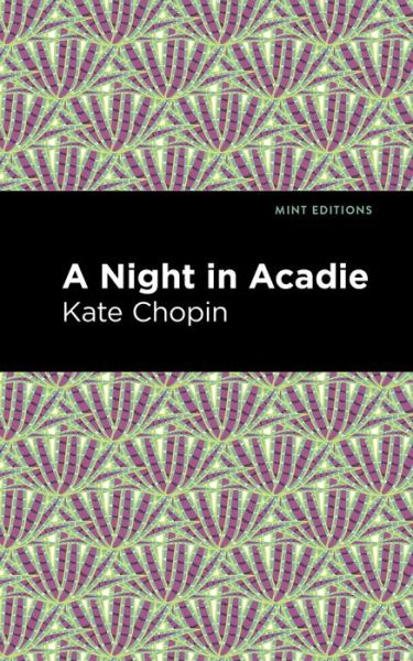 A Night in Acadie - Mint Editions - Kate Chopin - Kirjat - Mint Editions - 9781513271613 - torstai 8. huhtikuuta 2021