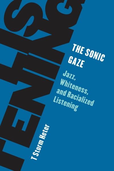 Cover for Heter, T Storm, East Stroudsburg University · The Sonic Gaze: Jazz, Whiteness, and Racialized Listening (Innbunden bok) (2022)