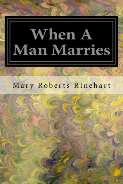 When A Man Marries - Mary Roberts Rinehart - Books - Createspace Independent Publishing Platf - 9781547043613 - May 31, 2017