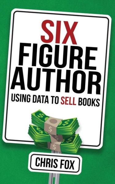Six Figure Author : Using Data to Sell Books - Chris Fox - Books - CreateSpace Independent Publishing Platf - 9781548116613 - July 4, 2017