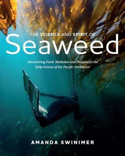 Cover for Amanda Swinimer · The Science and Spirit of Seaweed: Discovering Food, Medicine and Purpose in the Kelp Forests of the Pacific Northwest (Paperback Book) (2022)