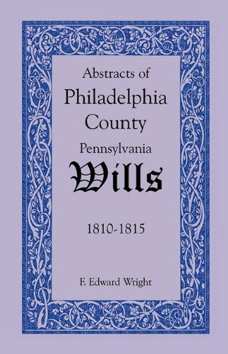 Abstracts of Philadelphia County, Pennsylvania Wills, 1810-1815 - F. Edward Wright - Books - Heritage Books Inc. - 9781585494613 - May 1, 2009