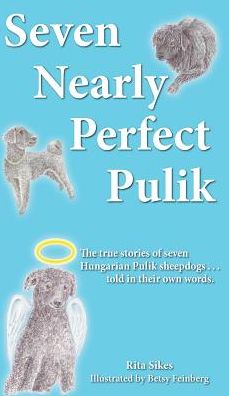 Cover for Rita Sikes · Seven Nearly Perfect Pulik: the True Stories of Seven Hungarian Pulik Sheepdogs... Told in Their Own Words. (Hardcover Book) (2014)