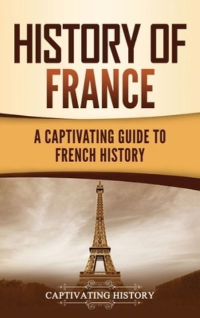 History of France - Captivating History - Kirjat - Captivating History - 9781637162613 - keskiviikko 7. huhtikuuta 2021