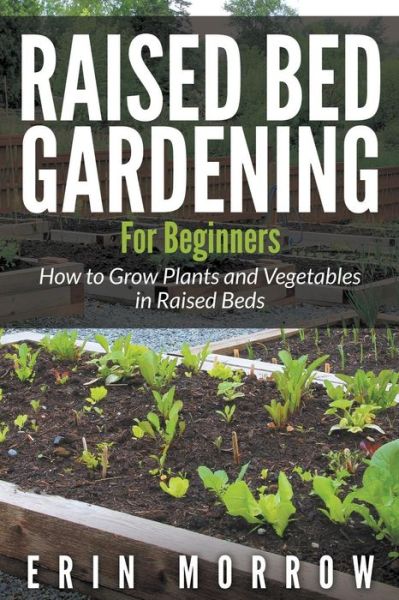 Cover for Erin Morrow · Raised Bed Gardening for Beginners: How to Grow Plants and Vegetables in Raised Beds (Paperback Book) (2015)