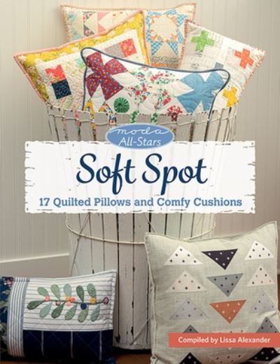Moda All-Stars - Soft Spot: 17 Quilted Pillows and Comfy Cushions - Lissa Alexander - Libros - Martingale & Company - 9781683561613 - 19 de noviembre de 2021