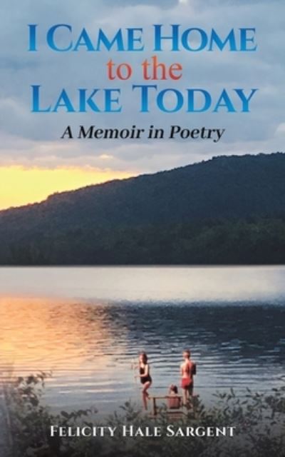 Cover for Felicity Hale Sargent · I Came Home to the Lake Today: A Memoir in Poetry (Paperback Book) (2023)