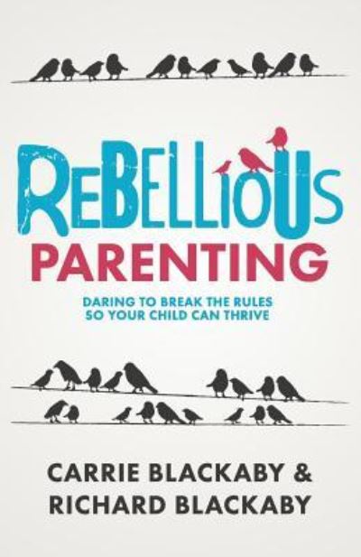 Rebellious Parenting: Daring To Break The Rules So Your Child Can Thrive - Blackaby Richard - Books - Blackaby Ministries International - 9781733853613 - January 31, 2017