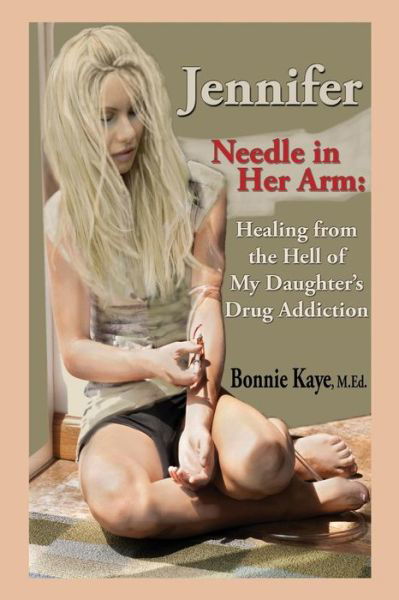 Cover for Bonnie Kaye · Jennifer Needle in Her Arm: Healing from the Hell of My Daughter's Drug Addiction (Paperback Book) (2014)