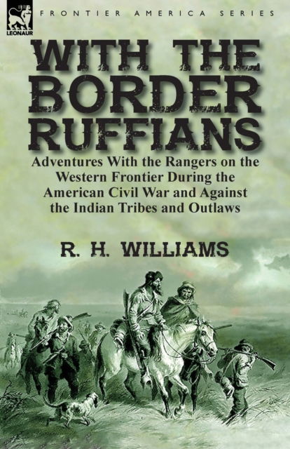 With the Border Ruffians: Adventures With the Rangers on the Western Frontier During the American Civil War and Against the Indian Tribes and Outlaws - R H Williams - Książki - Leonaur Ltd - 9781782826613 - 6 września 2017