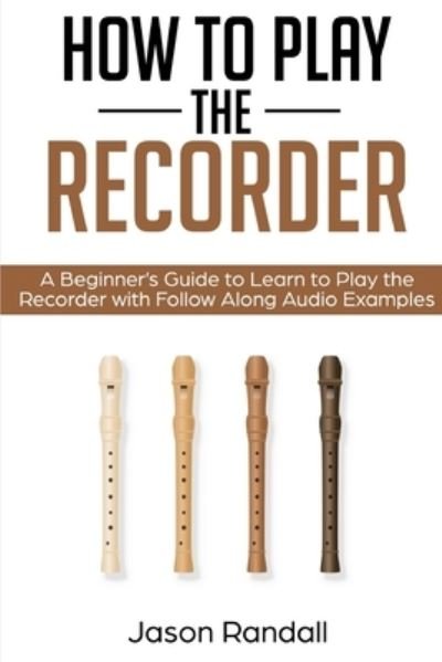 Cover for Jason Randall · How to Play the Recorder: A Beginner's Guide to Learn to Play the Recorder with Follow Along Audio Examples - Woodwinds for Beginners (Taschenbuch) (2019)