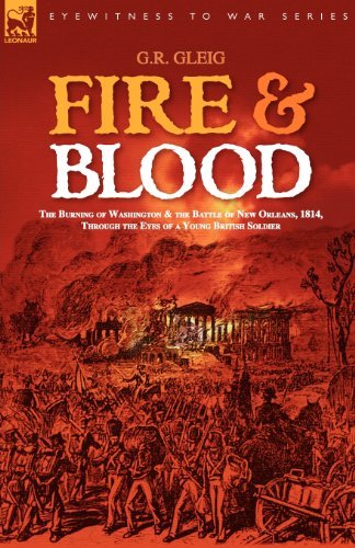 Fire & Blood: the Burning of Washington & the Battle of New Orleans, 1814, Through the Eyes of a Young British Soldier - G R Gleig - Książki - Leonaur Ltd - 9781846771613 - 15 marca 2007