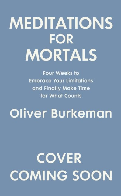 Cover for Oliver Burkeman · Meditations for Mortals: Four weeks to embrace your limitations and make time for what counts (Innbunden bok) (2024)