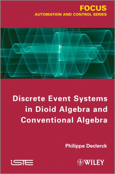 Discrete Event Systems in Dioid Algebra and Conventional Algebra - Philippe Declerck - Books - ISTE Ltd and John Wiley & Sons Inc - 9781848214613 - December 26, 2012