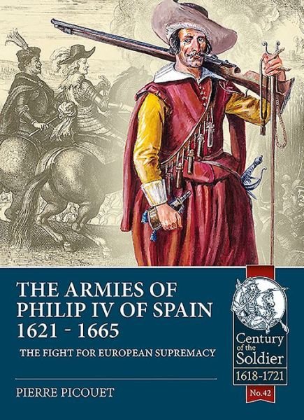 The Armies of Philip Iv of Spain 1621 - 1665: The Fight for European Supremacy - Century of the Soldier - Pierre Picouet - Bøker - Helion & Company - 9781911628613 - 13. august 2019
