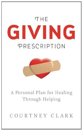 The Giving Prescription: a Personal Plan for Healing Through Helping - Courtney Clark - Livros - River Grove Books - 9781938416613 - 16 de janeiro de 2014