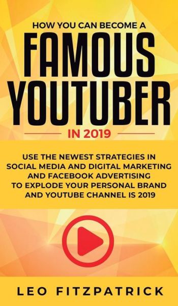 Cover for Leo Fitzpatrick · How YOU can become a Famous YouTuber in 2019: Use the Newest Strategies in Social Media and Digital Marketing and Facebook Advertising to Explode your Personal Brand and YouTube Channel is 2019 (Gebundenes Buch) (2019)