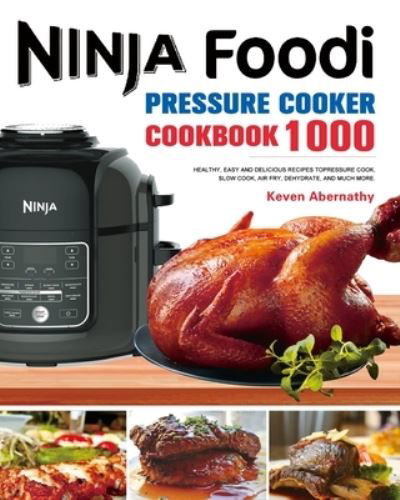 Cover for Keven Abernathy · The Ninja Foodi Pressure Cooker Cookbook: 1000 Healthy, Easy and Delicious Recipes to Pressure Cook, Slow Cook, Air Fry, Dehydrate, and much more (Pocketbok) (2020)