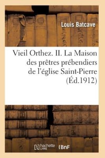 Cover for Batcave-l · Vieil Orthez. Ii. La Maison Des Pretres Prebendiers De L'eglise Saint-pierre, Par Louis Batcave (Paperback Book) (2016)