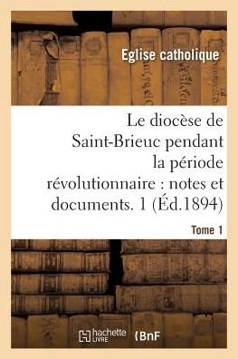 Cover for Eglise Catholique · Le diocese de Saint-Brieuc pendant la periode revolutionnaire, notes et documents. Tome 1 (Paperback Book) (2018)