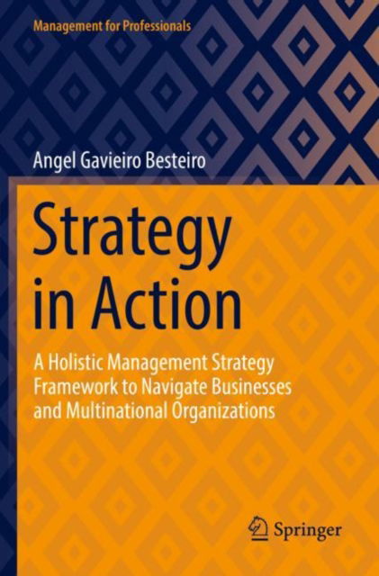 Cover for Angel Gavieiro Besteiro · Strategy in Action: A Holistic Management Strategy Framework to Navigate Businesses and Multinational Organizations - Management for Professionals (Paperback Book) [2022 edition] (2023)