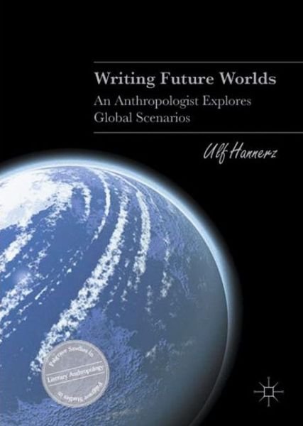 Cover for Ulf Hannerz · Writing Future Worlds: An Anthropologist Explores Global Scenarios - Palgrave Studies in Literary Anthropology (Gebundenes Buch) [1st ed. 2016 edition] (2016)