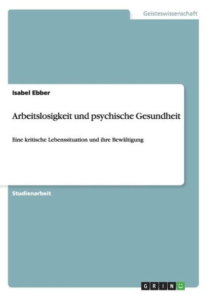 Cover for Isabel Ebber · Arbeitslosigkeit und psychische Gesundheit: Eine kritische Lebenssituation und ihre Bewaltigung (Paperback Book) [German edition] (2007)