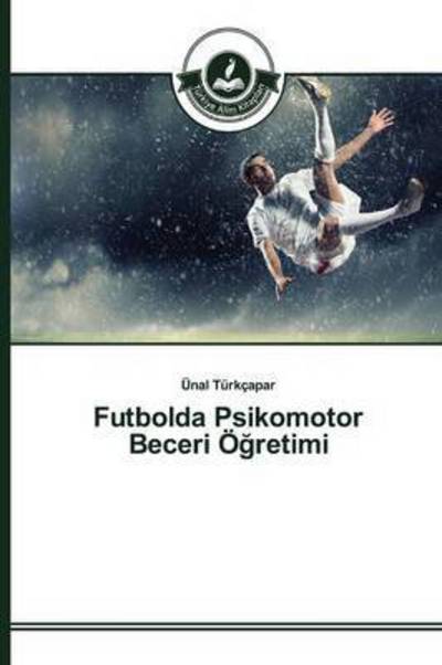 Futbolda Psikomotor Beceri O Retimi - Turkcapar Unal - Książki - Turkiye Alim Kitaplar - 9783639674613 - 25 czerwca 2015