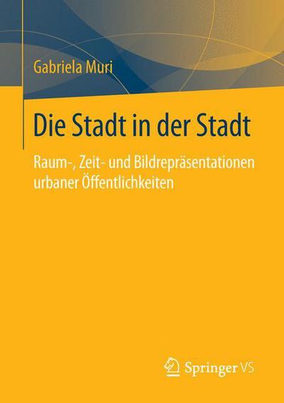 Cover for Gabriela Muri · Die Stadt in Der Stadt: Raum-, Zeit- Und Bildreprasentationen Urbaner OEffentlichkeiten (Paperback Book) [1. Aufl. 2016 edition] (2015)
