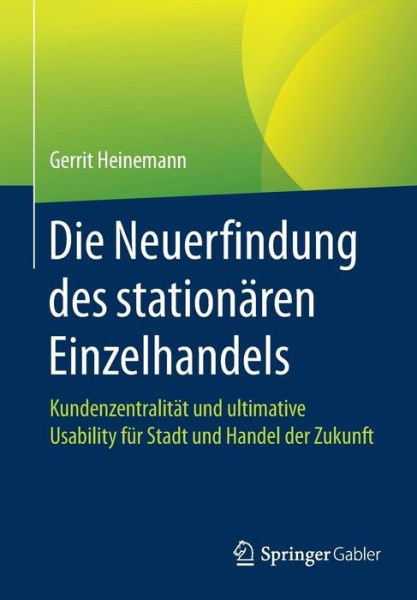 Cover for Gerrit Heinemann · Die Neuerfindung des stationaren Einzelhandels: Kundenzentralitat und ultimative Usability fur Stadt und Handel der Zukunft (Paperback Book) [1. Aufl. 2017 edition] (2017)