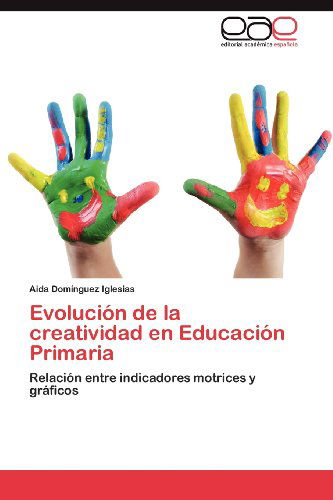 Cover for Aida Domínguez Iglesias · Evolución De La Creatividad en Educación Primaria: Relación Entre Indicadores Motrices Y Gráficos (Paperback Book) [Spanish edition] (2012)
