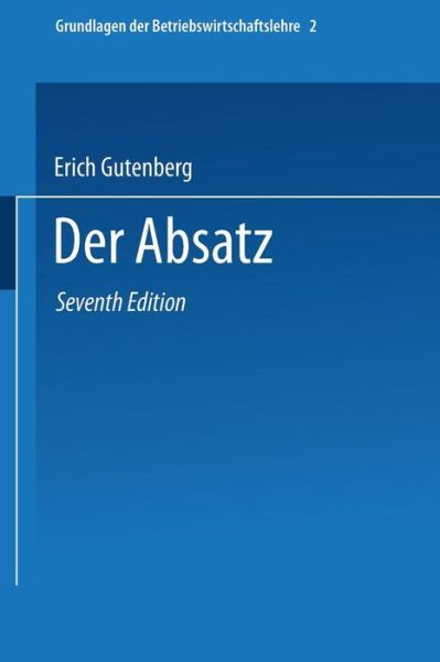 Grundlagen Der Betriebswirtschaftslehre: Der Absatz - Enzyklopadie Der Rechts- Und Staatswissenschaft - Erich Gutenberg - Böcker - Springer-Verlag Berlin and Heidelberg Gm - 9783662373613 - 1964