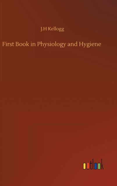 Cover for J H Kellogg · First Book in Physiology and Hygiene (Hardcover Book) (2020)