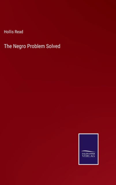 The Negro Problem Solved - Hollis Read - Books - Salzwasser-Verlag - 9783752591613 - April 2, 2022
