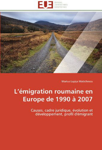 Cover for Marius Lupsa Matichescu · L'émigration Roumaine en Europe De 1990 À 2007: Causes, Cadre Juridique, Évolution et Développement, Profil D'émigrant (Paperback Book) [French edition] (2018)