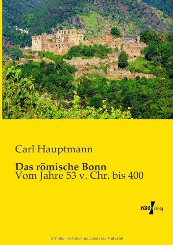 Das roemische Bonn: Vom Jahre 53 v. Chr. bis 400 - Carl Hauptmann - Książki - Vero Verlag - 9783957381613 - 18 listopada 2019