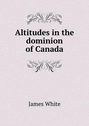 Altitudes in the Dominion of Canada - James White - Książki - Book on Demand Ltd. - 9785518793613 - 3 listopada 2013