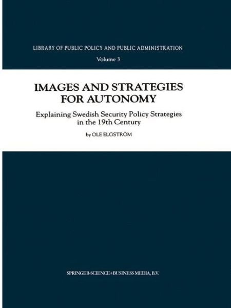 Cover for Ole Elgstroem · Images and Strategies for Autonomy: Explaining Swedish Security Policy Strategies in the 19th Century - Library of Public Policy and Public Administration (Pocketbok) [Softcover reprint of hardcover 1st ed. 2000 edition] (2010)