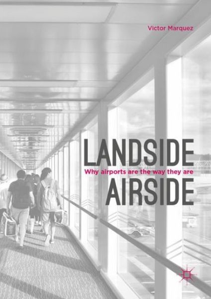 Cover for Victor Marquez · Landside | Airside: Why Airports Are the Way They Are (Hardcover Book) [2019 edition] (2019)