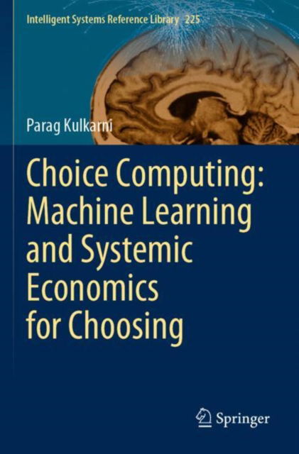 Choice Computing: Machine Learning and Systemic Economics for Choosing - Intelligent Systems Reference Library - Parag Kulkarni - Books - Springer Verlag, Singapore - 9789811940613 - August 30, 2023