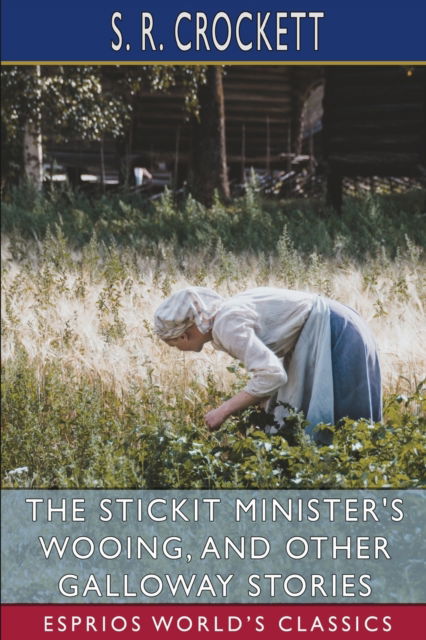 Cover for S R Crockett · The Stickit Minister's Wooing, and Other Galloway Stories (Esprios Classics) (Pocketbok) (2024)