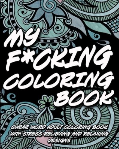 Cover for Inappropriate Coloring Books · My F*cking Coloring Book: Swear word adult coloring book with stress relieving and relaxing designs (Paperback Book) (2021)