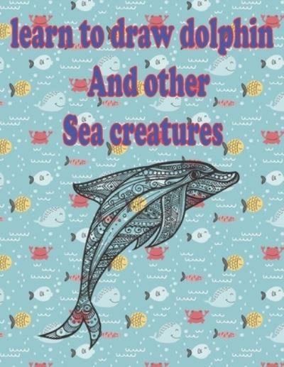 Cover for Children Art Publishing · Learn to Draw Dolphin and Other Sea Creatures (Paperback Book) (2020)