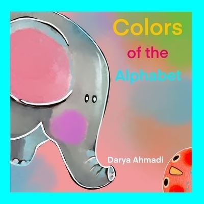 Cover for Darya Ahmadi · Colors of the Alphabet: Fun way to teach kids alphabet, illustrated (Paperback Book) (2021)
