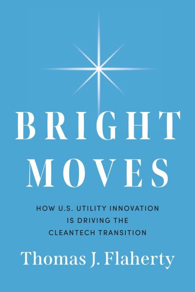 Cover for Thomas J Flaherty · Bright Moves: How U.S. Utility Innovation Is Driving the Cleantech Transition (Hardcover Book) (2023)