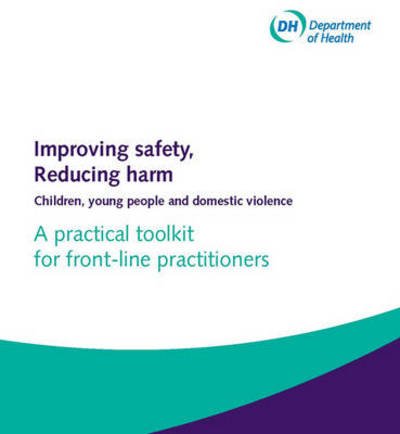 Cover for Great Britain: Department of Health · Improving safety, reducing harm: children, young people and domestic violence, a practical toolkit for front-line practitioners (Løsblad) (2010)