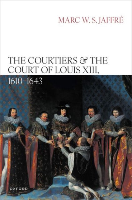 Cover for Jaffre, Marc (Researcher, University of Groningen; Honorary Fellow, Durham University) · The Courtiers and the Court of Louis XIII, 1610–1643 (Hardcover Book) (2025)